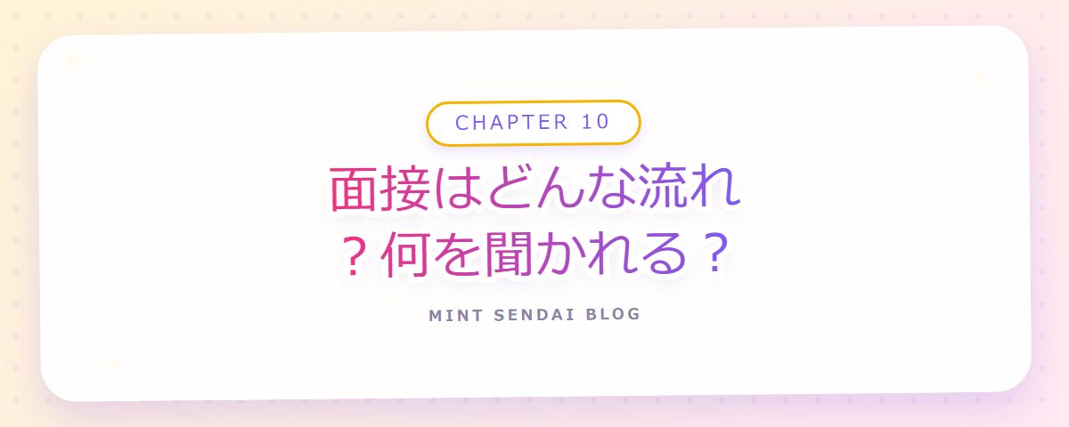 CHAPTER 10 面接はどんな流れ？何を聞かれる？（章見出しカード）