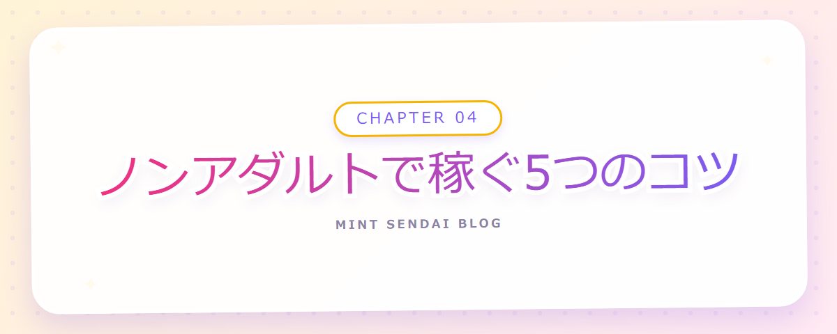 CHAPTER 04 ノンアダルトで稼ぐ5つのコツ（章見出しカード）