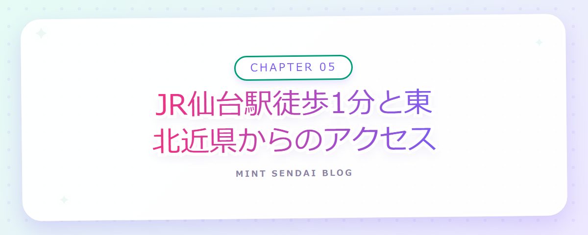 CHAPTER 05 JR仙台駅徒歩1分と東北近県からのアクセス（章見出しカード）