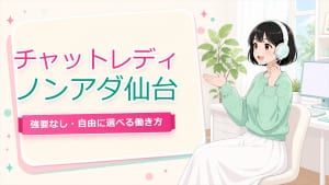ノンアダルト チャットレディ 仙台【強要なし】収入差と稼ぐコツ全解説