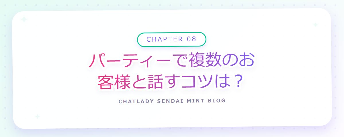 CHAPTER 08 パーティーで複数のお客様と話すコツは?(章見出しカード)