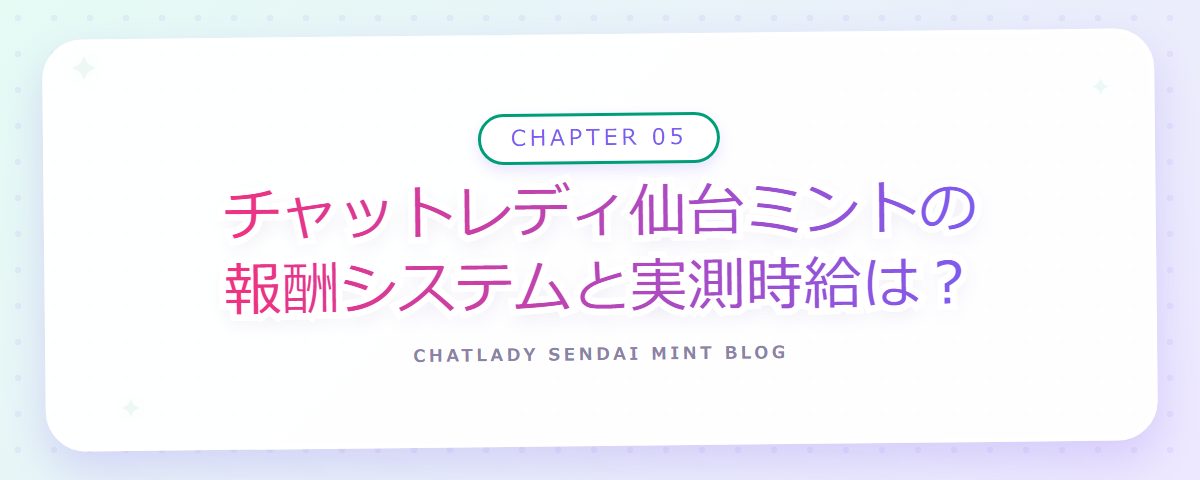 CHAPTER 05 チャットレディ仙台ミントの報酬システムと実測時給は?(章見出しカード)