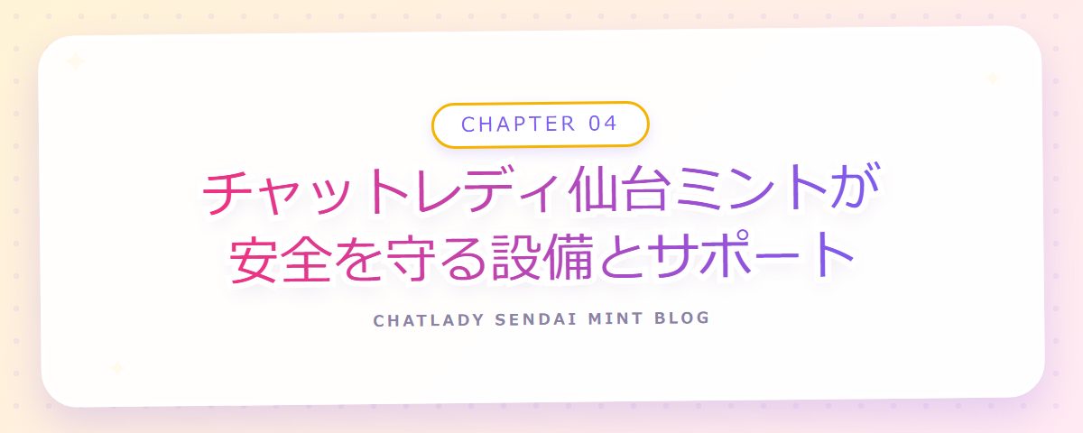 CHAPTER 04 チャットレディ仙台ミントが安全を守る設備とサポート（章見出しカード）