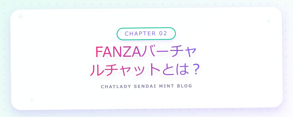 CHAPTER 02 FANZAバーチャルチャットとは?(章見出しカード)