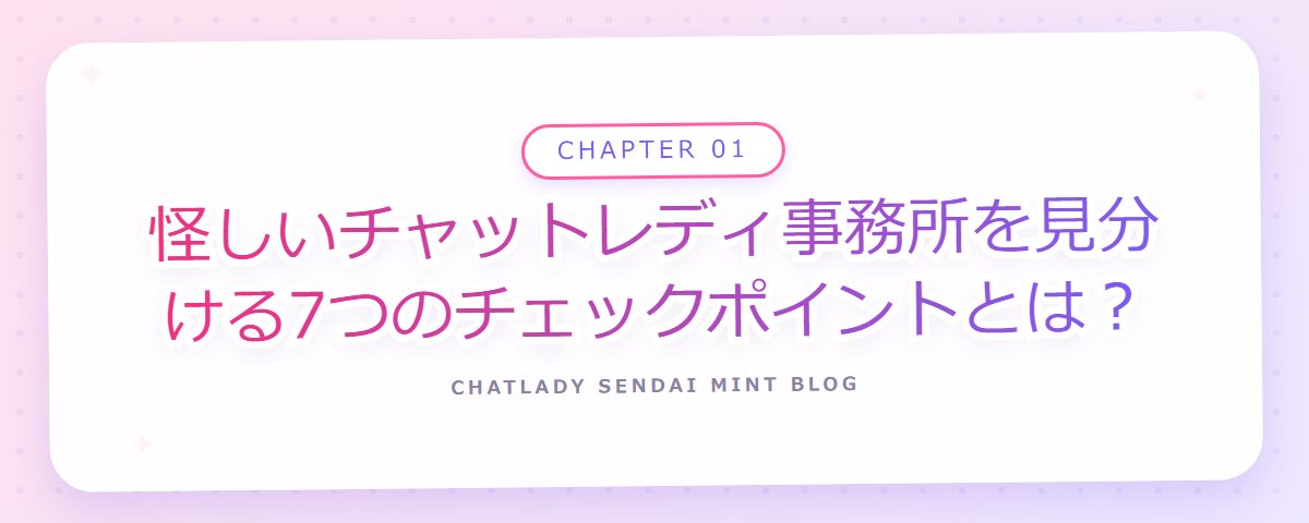 CHAPTER 01 怪しいチャットレディ事務所を見分ける7つのチェックポイントとは?(章見出しカード)