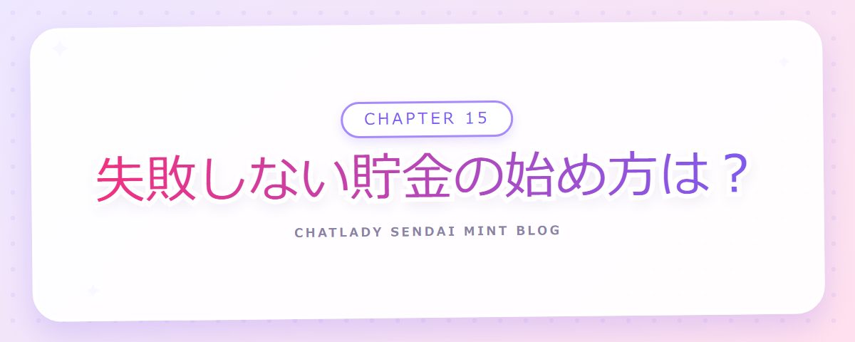 CHAPTER 15 失敗しない貯金の始め方は?(章見出しカード)