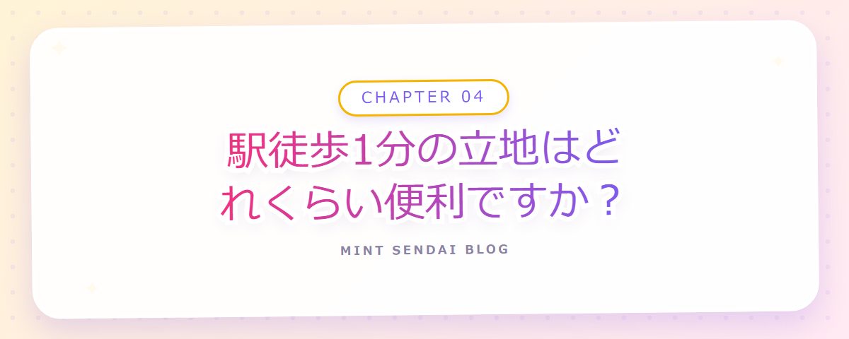 CHAPTER 04 駅徒歩1分の立地はどれくらい便利ですか？（章見出しカード）
