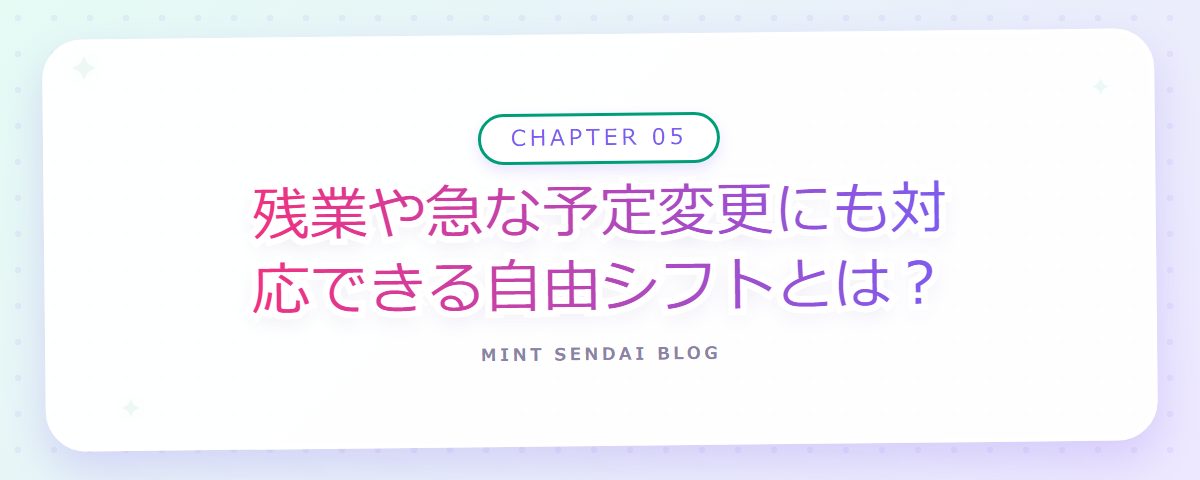 CHAPTER 05 残業や急な予定変更にも対応できる自由シフトとは？（章見出しカード）