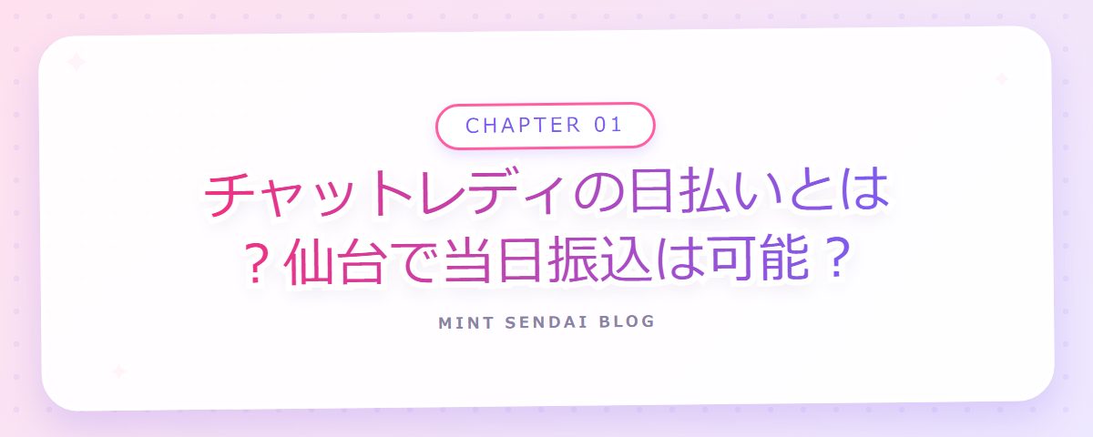 CHAPTER 01 チャットレディの日払いとは？仙台で当日振込は可能？（章見出しカード）