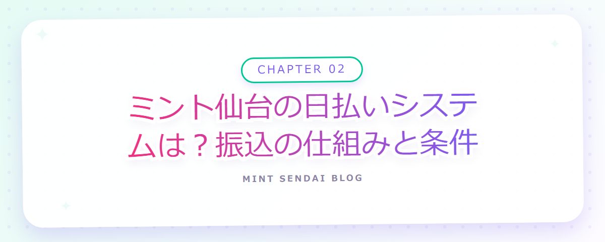 CHAPTER 02 ミント仙台の日払いシステムは？振込の仕組みと条件（章見出しカード）