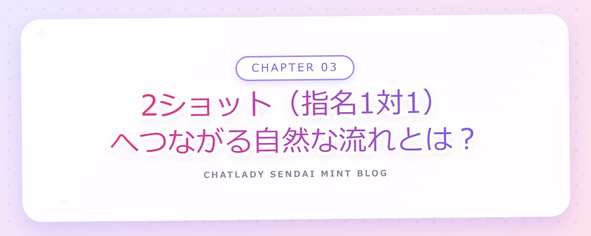 CHAPTER 03 2ショット（指名1対1）へつながる自然な流れとは？（章見出しカード）
