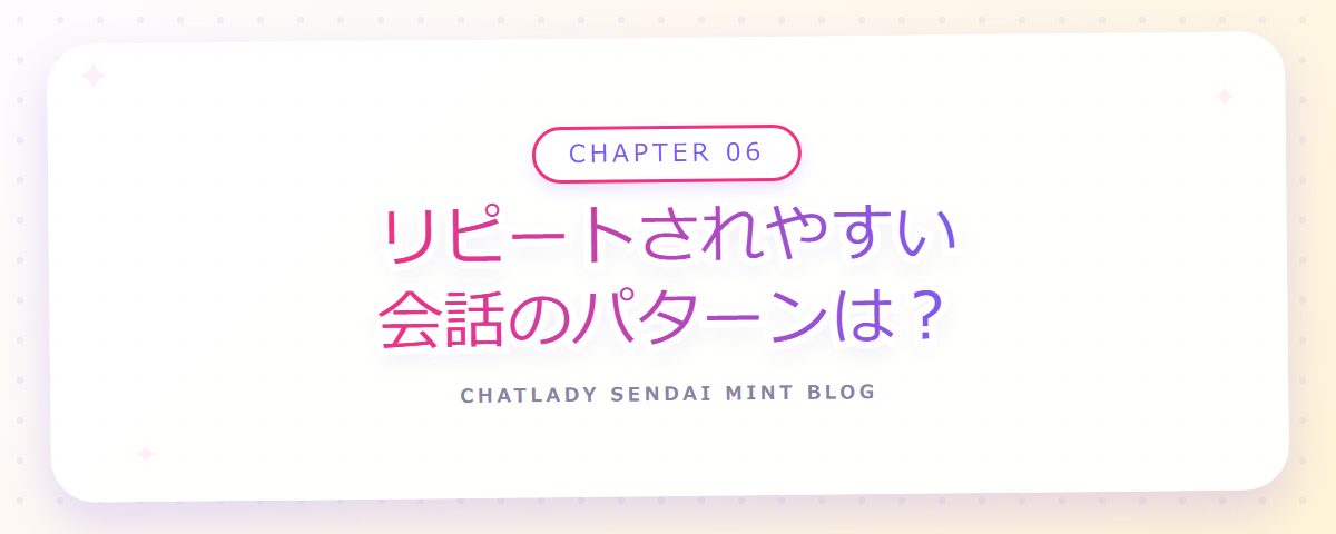 CHAPTER 06 リピートされやすい会話のパターンは？（章見出しカード）