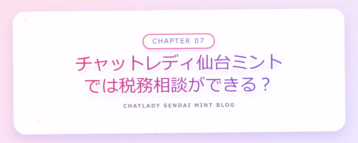 CHAPTER 07 チャットレディ仙台ミントでは税務相談ができる？（章見出しカード）