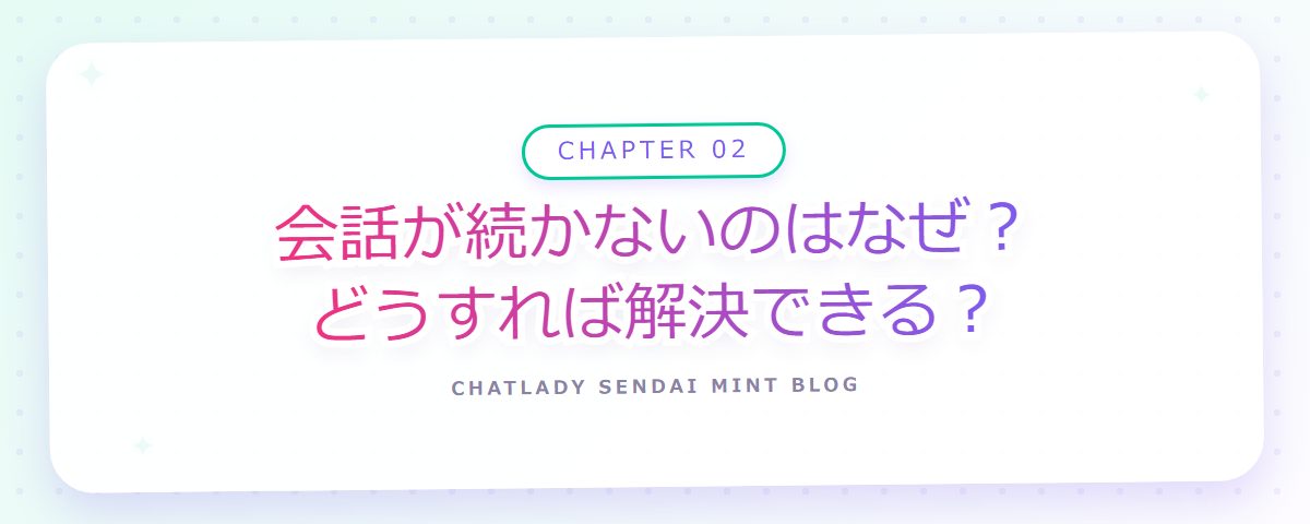 CHAPTER 02 会話が続かないのはなぜ?どうすれば解決できる?(章見出しカード)