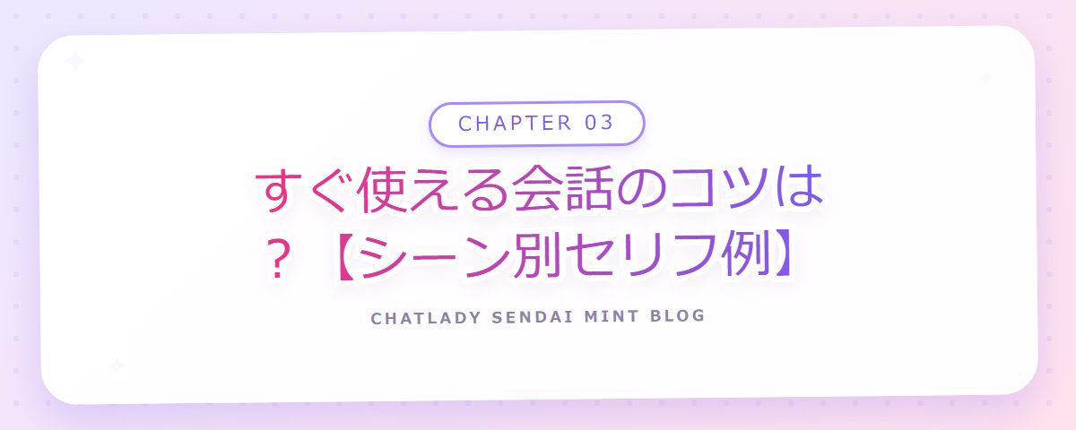 CHAPTER 03 すぐ使える会話のコツは?【シーン別セリフ例】(章見出しカード)
