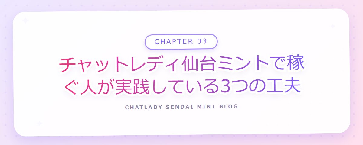 CHAPTER 03 チャットレディ仙台ミントで稼ぐ人が実践している3つの工夫(章見出しカード)