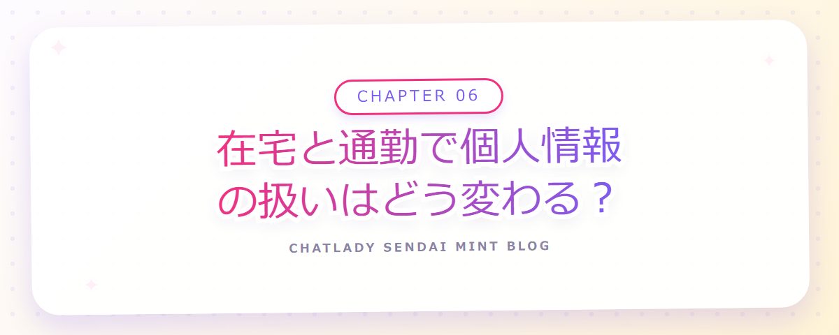 CHAPTER 06 在宅と通勤で個人情報の扱いはどう変わる?(章見出しカード)