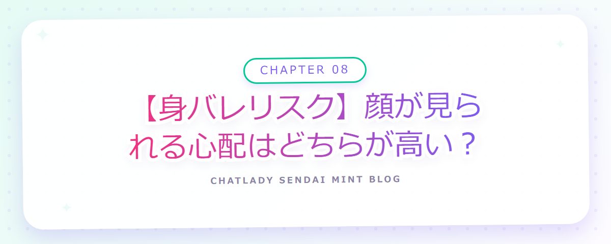 CHAPTER 08 【身バレリスク】顔が見られる心配はどちらが高い?(章見出しカード)