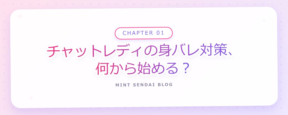 CHAPTER 01 チャットレディの身バレ対策、何から始める？（章見出しカード）