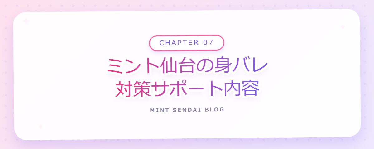 CHAPTER 07 ミント仙台の身バレ対策サポート内容（章見出しカード）