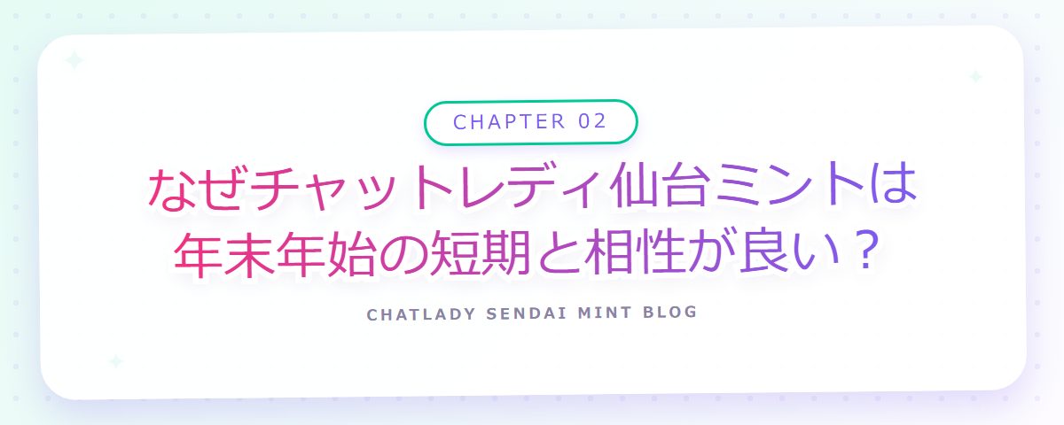 CHAPTER 02 なぜチャットレディ仙台ミントは年末年始の短期と相性が良い？（章見出しカード）