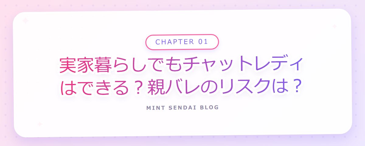 CHAPTER 01 実家暮らしでもチャットレディはできる？親バレのリスクは？（章見出しカード）