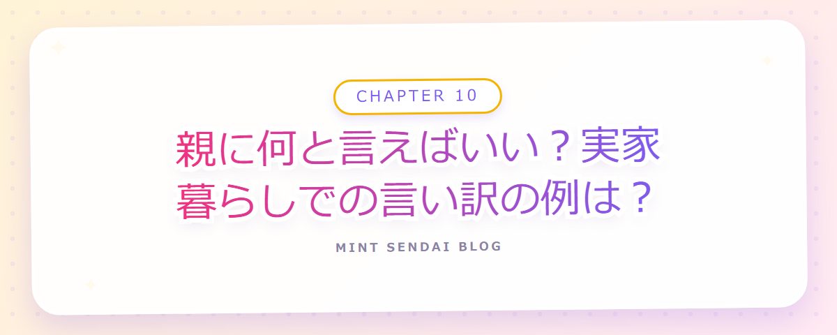 CHAPTER 10 親に何と言えばいい？実家暮らしでの言い訳の例は？（章見出しカード）