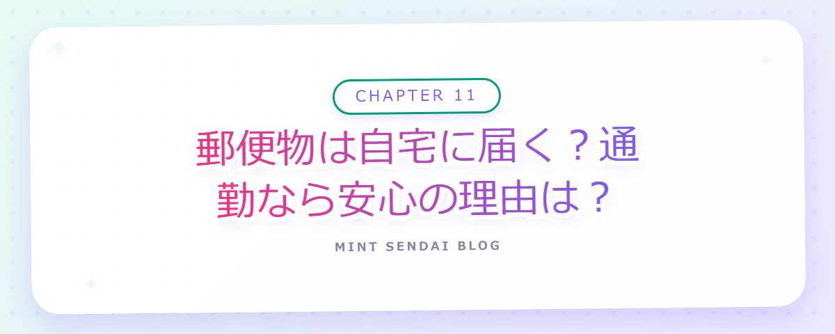 CHAPTER 11 郵便物は自宅に届く？通勤なら安心の理由は？（章見出しカード）