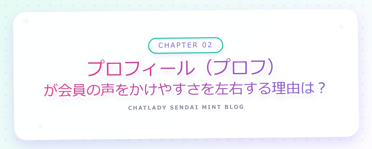 CHAPTER 02 プロフィール(プロフ)が会員の声をかけやすさを左右する理由は?(章見出しカード)