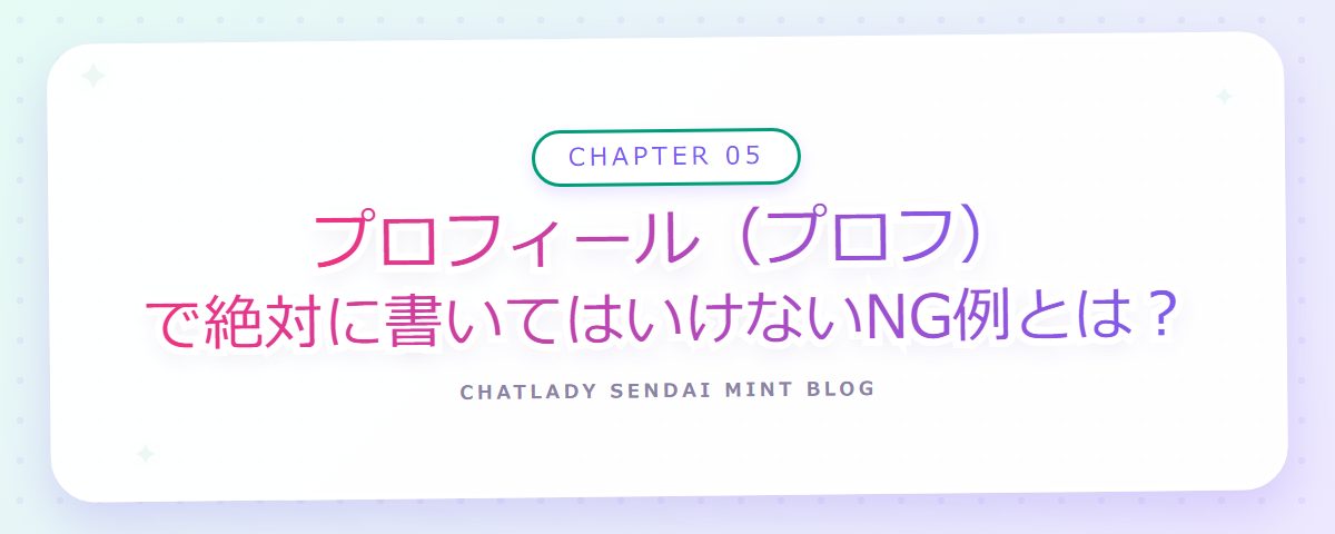 CHAPTER 05 プロフィール(プロフ)で絶対に書いてはいけないNG例とは?(章見出しカード)
