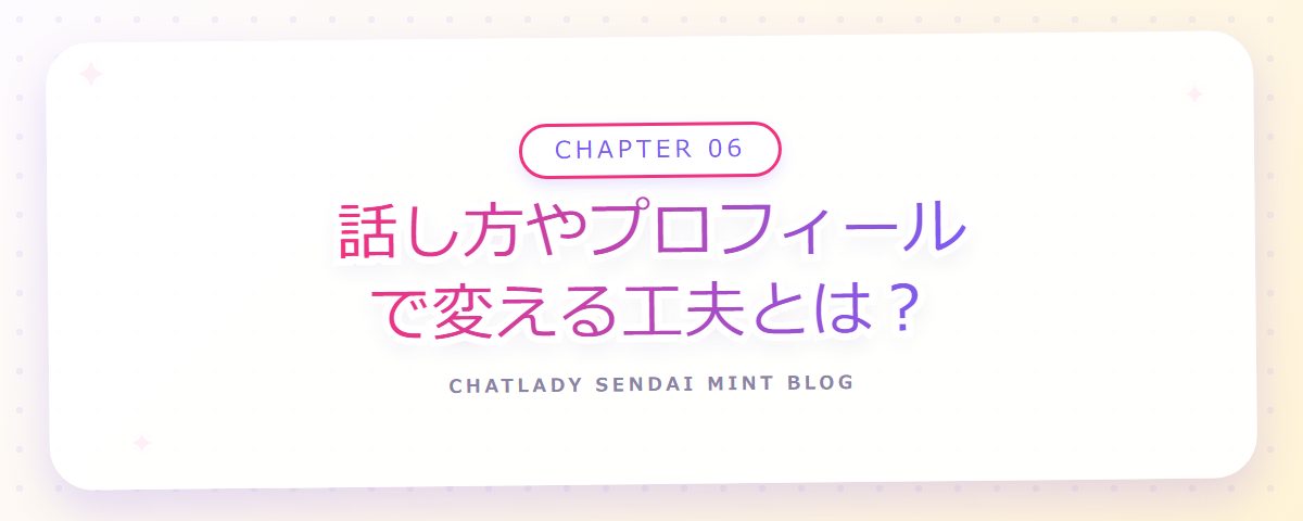 CHAPTER 06 話し方やプロフィールで変える工夫とは?(章見出しカード)