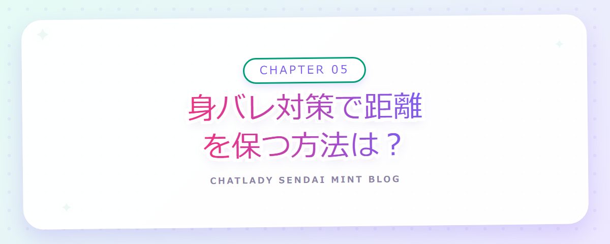 CHAPTER 05 身バレ対策で距離を保つ方法は？（章見出しカード）