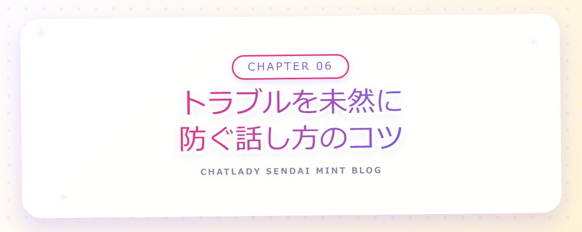 CHAPTER 06 トラブルを未然に防ぐ話し方のコツ（章見出しカード）
