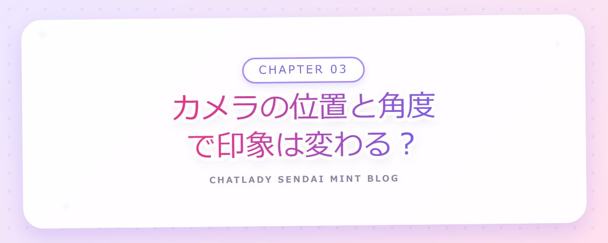CHAPTER 03 カメラの位置と角度で印象は変わる？（章見出しカード）