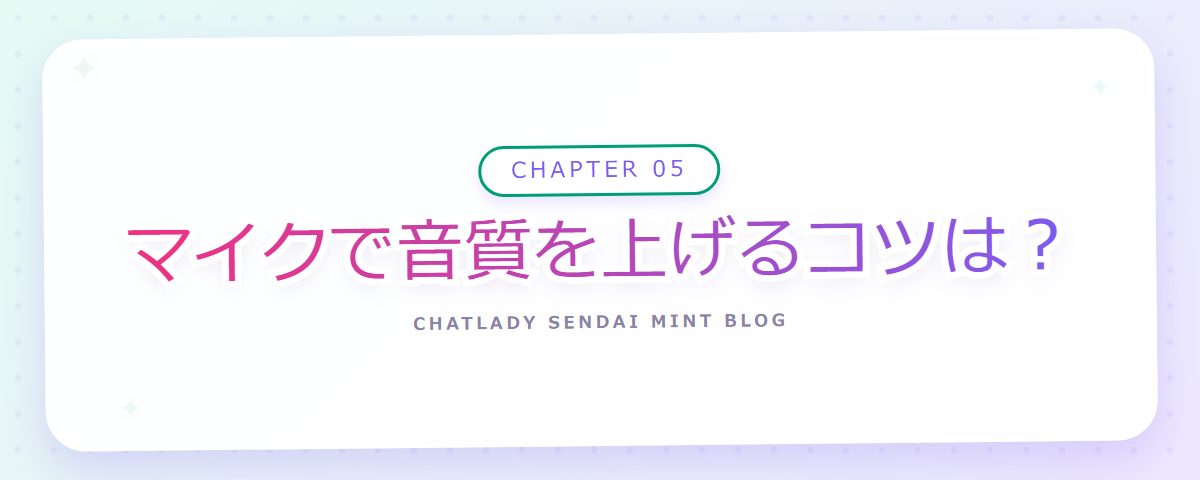 CHAPTER 05 マイクで音質を上げるコツは？（章見出しカード）