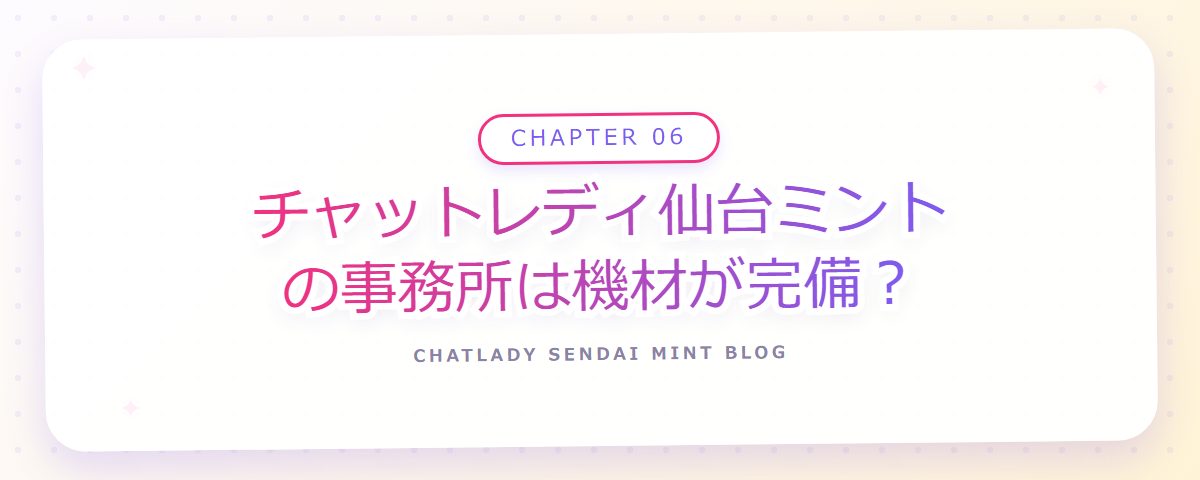 CHAPTER 06 チャットレディ仙台ミントの事務所は機材が完備？（章見出しカード）