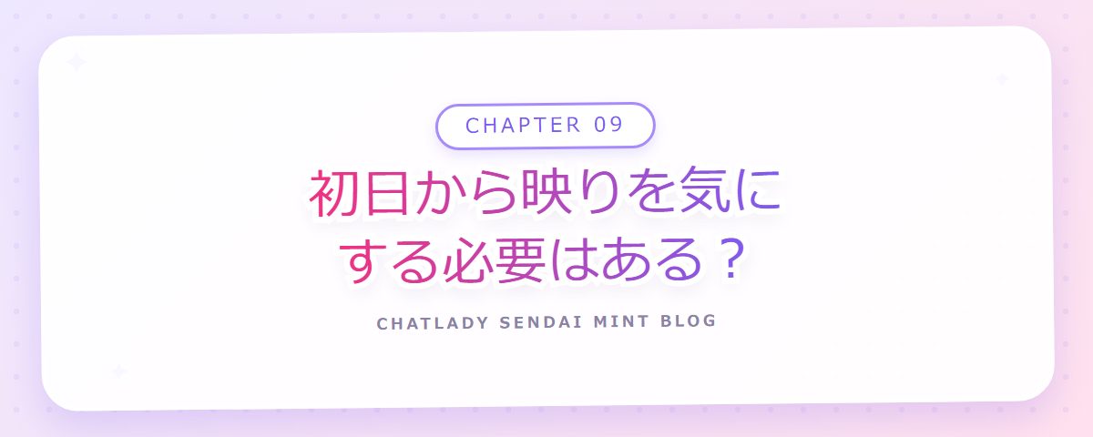 CHAPTER 09 初日から映りを気にする必要はある？（章見出しカード）