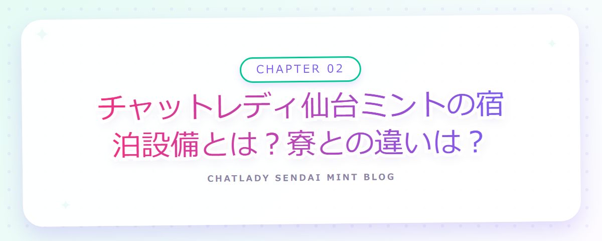 CHAPTER 02 チャットレディ仙台ミントの宿泊設備とは？寮との違いは？（章見出しカード）