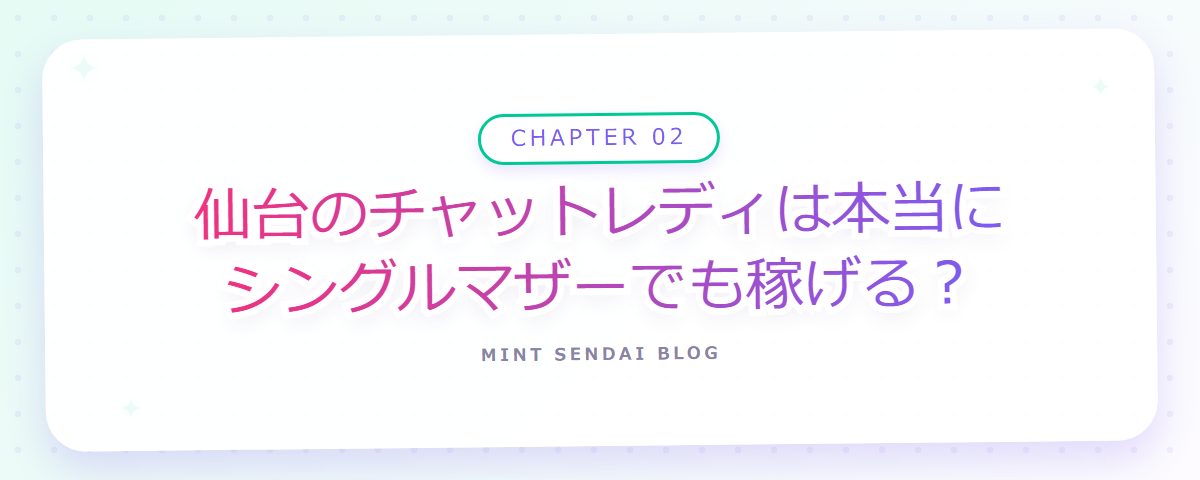 CHAPTER 02 仙台のチャットレディは本当にシングルマザーでも稼げる?(章見出しカード)