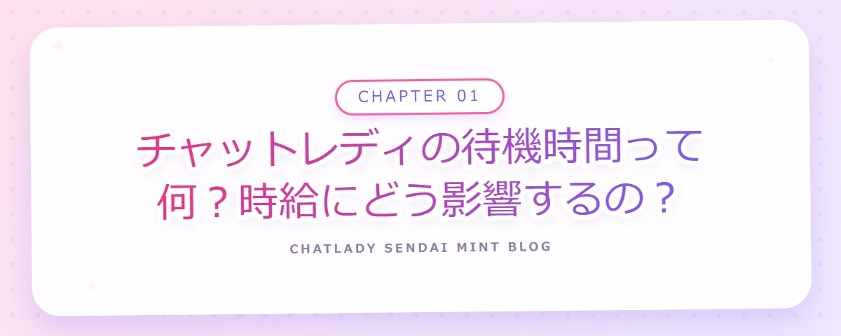 CHAPTER 01 チャットレディの待機時間って何?時給にどう影響するの?(章見出しカード)