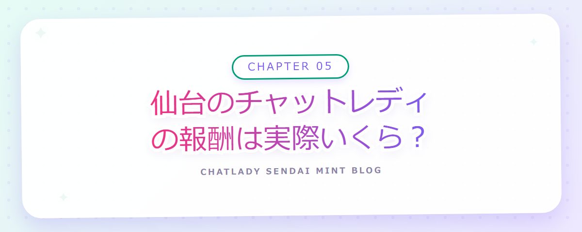 CHAPTER 05 仙台のチャットレディの報酬は実際いくら?(章見出しカード)