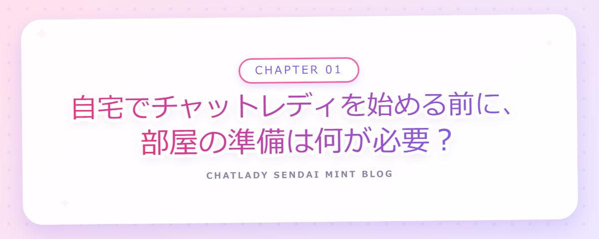 CHAPTER 01 自宅でチャットレディを始める前に、部屋の準備は何が必要?(章見出しカード)