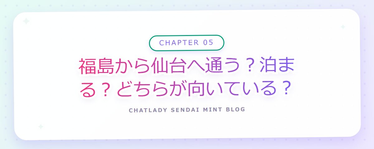 CHAPTER 05 福島から仙台へ通う?泊まる?どちらが向いている?(章見出しカード)