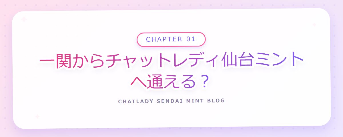 CHAPTER 01 一関からチャットレディ仙台ミントへ通える？（章見出しカード）