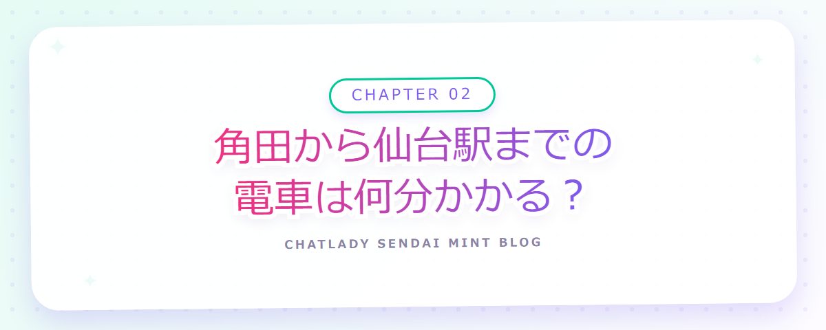 CHAPTER 02 角田から仙台駅までの電車は何分かかる？（章見出しカード）