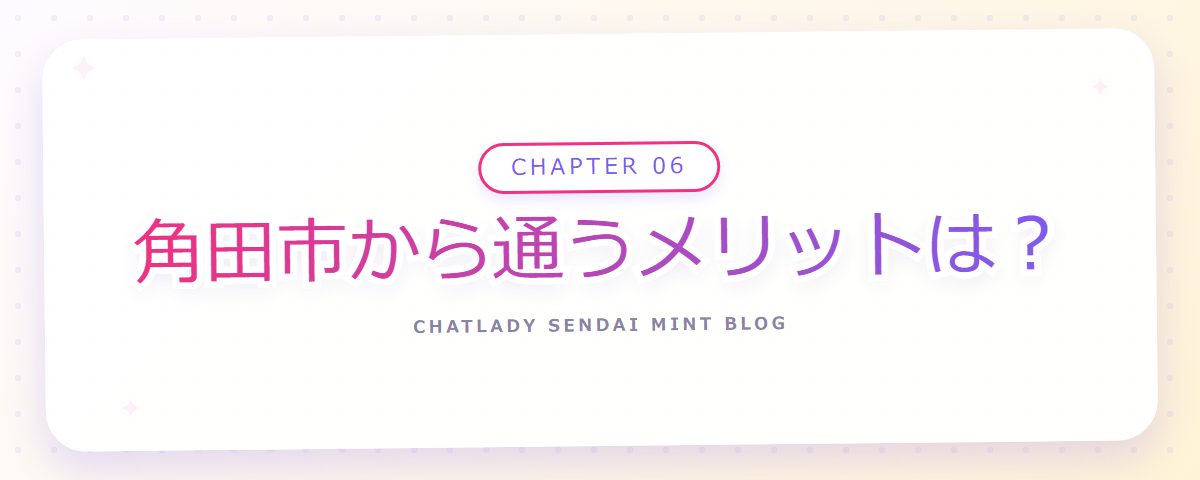 CHAPTER 06 角田市から通うメリットは？（章見出しカード）