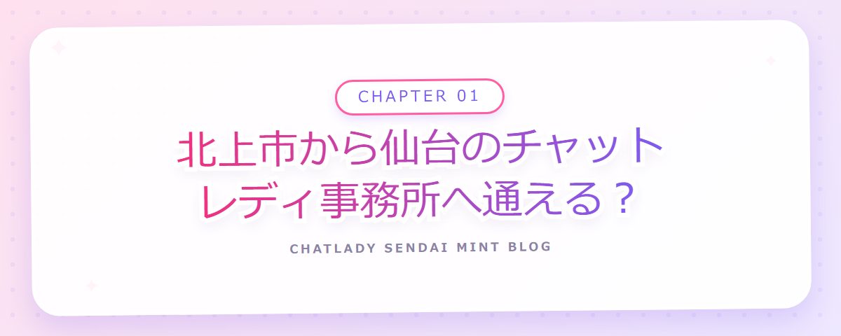 CHAPTER 01 北上市から仙台のチャットレディ事務所へ通える？（章見出しカード）