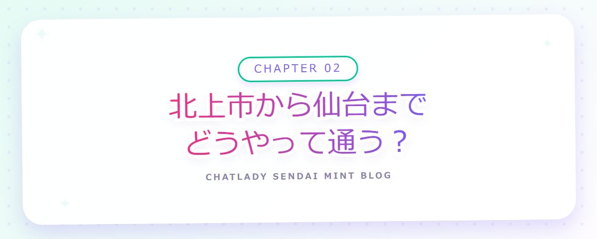 CHAPTER 02 北上市から仙台までどうやって通う？（章見出しカード）