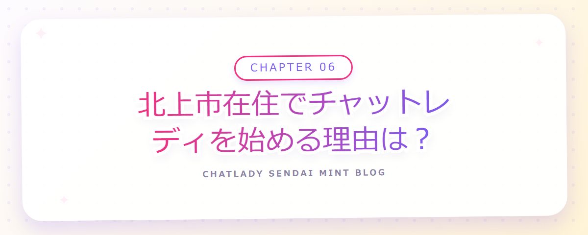 CHAPTER 06 北上市在住でチャットレディを始める理由は？（章見出しカード）