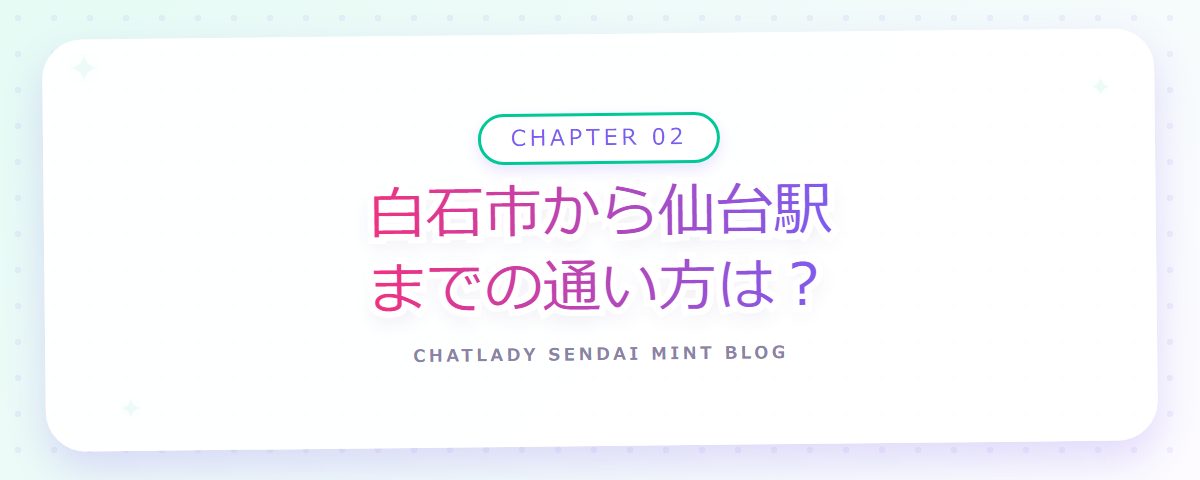 CHAPTER 02 白石市から仙台駅までの通い方は？（章見出しカード）